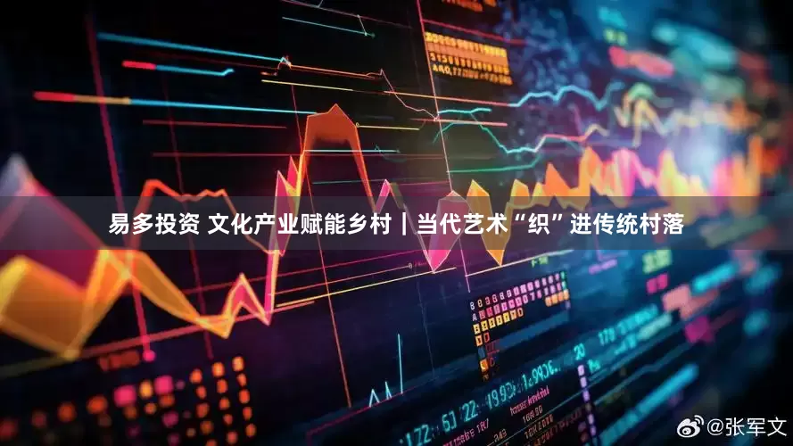 易多投资 文化产业赋能乡村｜当代艺术“织”进传统村落