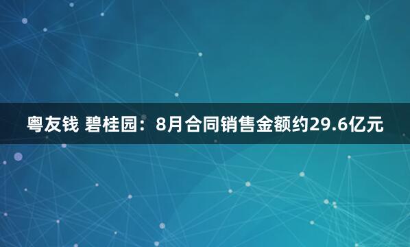 粤友钱 碧桂园：8月合同销售金额约29.6亿元