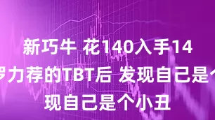 新巧牛 花140入手14碗老罗力荐的TBT后 发现自己是个小丑