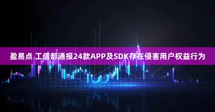 盈易点 工信部通报24款APP及SDK存在侵害用户权益行为