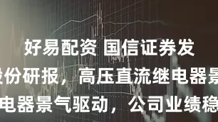 好易配资 国信证券发布宏发股份研报，高压直流继电器景气驱动，公司业绩稳步增长