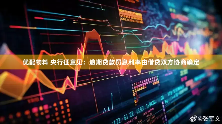 优配物料 央行征意见：逾期贷款罚息利率由借贷双方协商确定